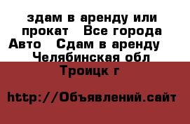 здам в аренду или прокат - Все города Авто » Сдам в аренду   . Челябинская обл.,Троицк г.